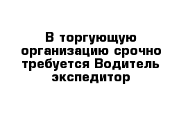 В торгующую организацию срочно требуется Водитель экспедитор 